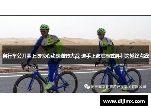自行车公开赛上演惊心动魄逆转大战 选手上演震撼式胜利跨越终点线