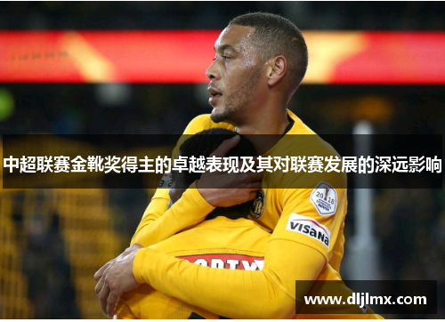 中超联赛金靴奖得主的卓越表现及其对联赛发展的深远影响