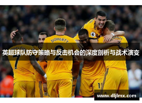 英超球队防守策略与反击机会的深度剖析与战术演变