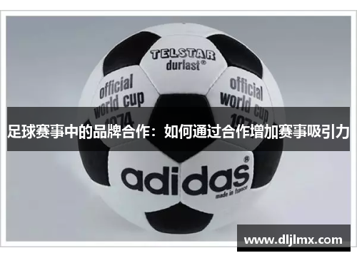 足球赛事中的品牌合作：如何通过合作增加赛事吸引力